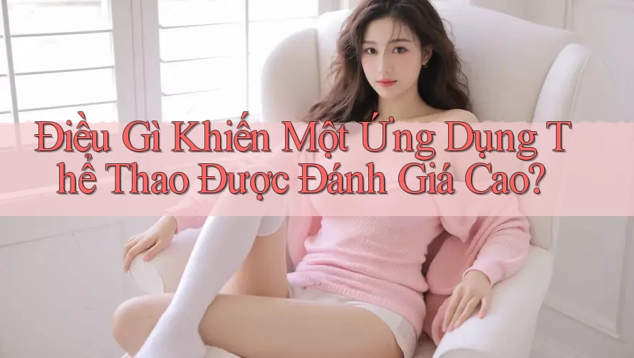 Điều Gì Khiến Một Ứng Dụng Thể Thao Được Đánh Giá Cao? Điều Gì Khiến Một Ứng Dụng Thể Thao Được Đánh Giá Cao?
