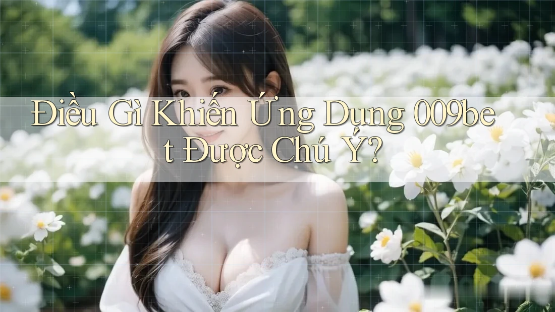 Điều Gì Khiến Ứng Dụng 009bet Được Chú Ý?