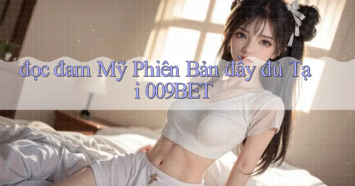 đọc đam mỹ phiên bản đầy đủ tại 009bet
