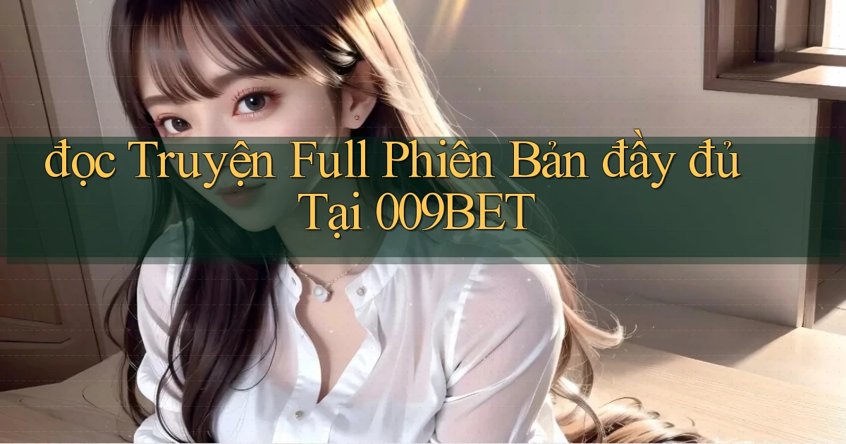 đọc truyện full phiên bản đầy đủ tại 009bet