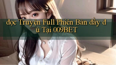 đọc truyện full phiên bản đầy đủ tại 009bet
