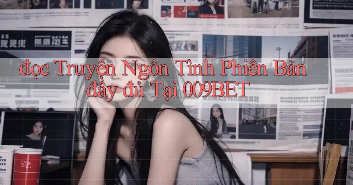 đọc truyện ngôn tình phiên bản đầy đủ tại 009bet