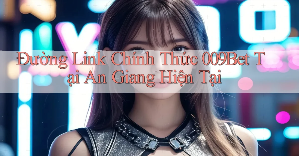 đường link chính thức 009bet tại An Giang hiện tại