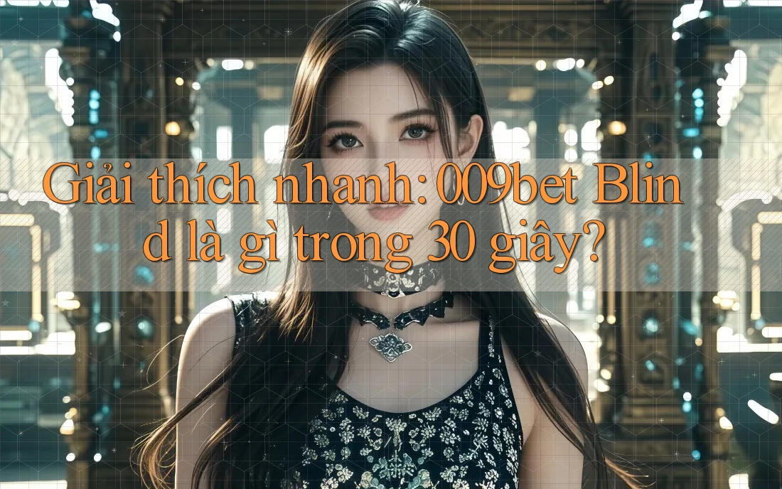 Giải thích nhanh: 009bet Blind là gì trong 30 giây?