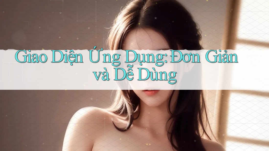 Giao Diện Ứng Dụng: Đơn Giản và Dễ Dùng Giao Diện Ứng Dụng: Đơn Giản và Dễ Dùng