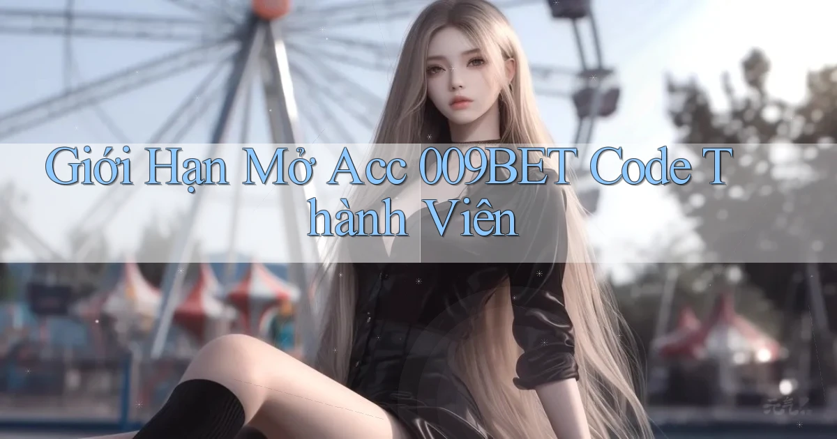 giới hạn mở acc 009bet code thành viên