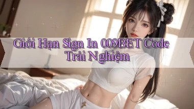 giới hạn sign in 009bet code trải nghiệm