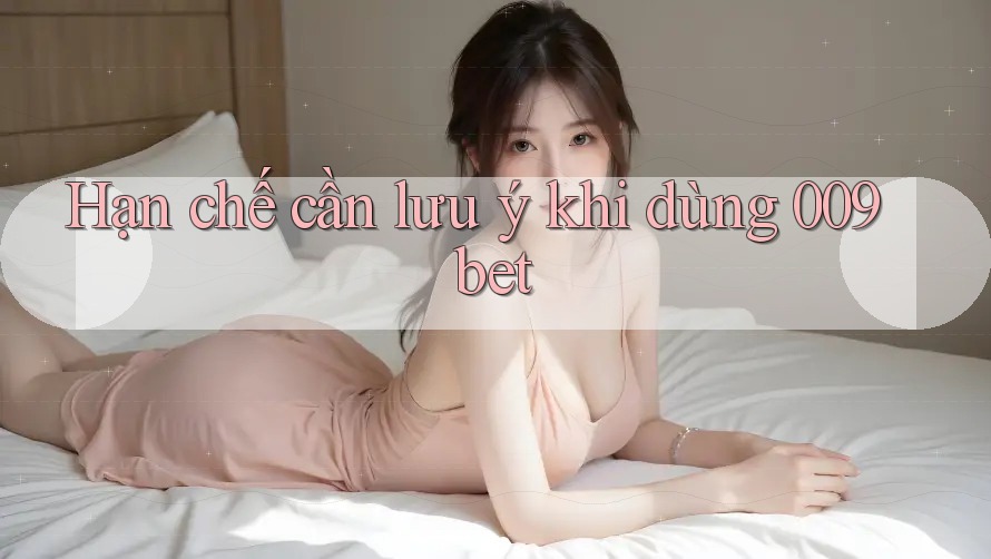 Hạn chế cần lưu ý khi dùng 009bet