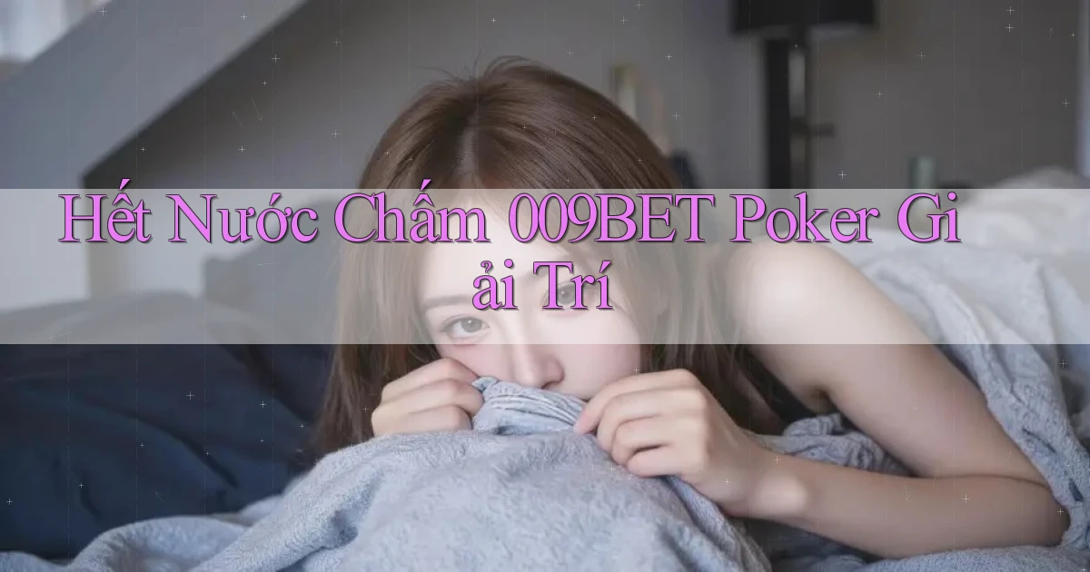 hết nước chấm 009bet poker giải trí