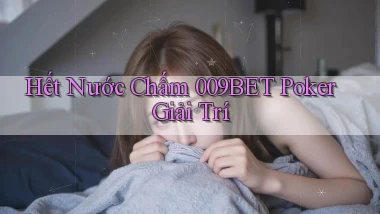 hết nước chấm 009bet poker giải trí