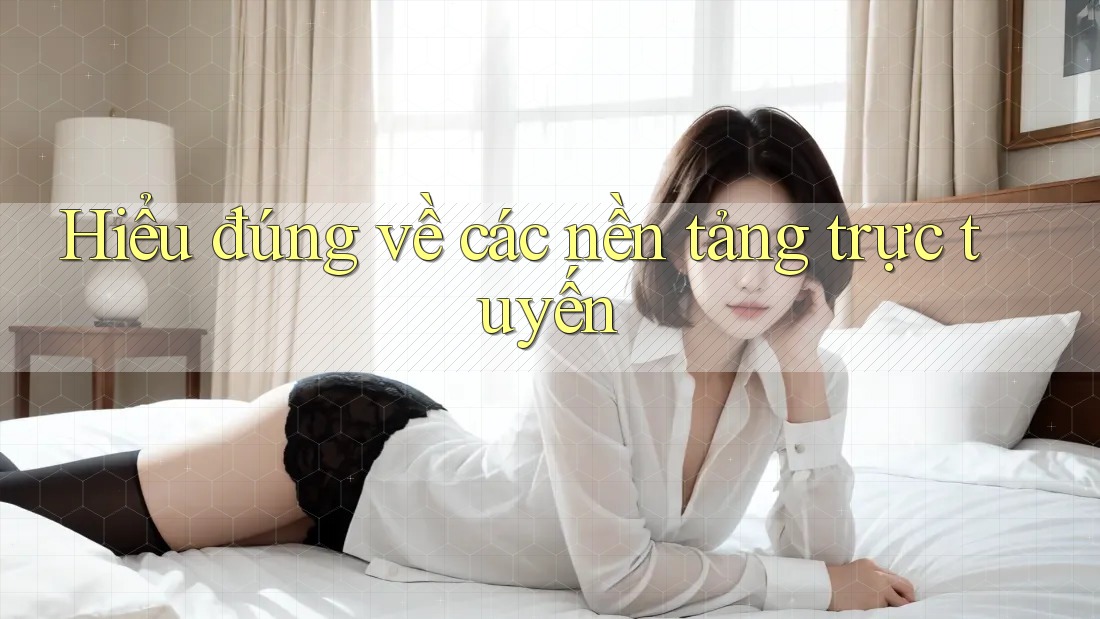Hiểu đúng về các nền tảng trực tuyến