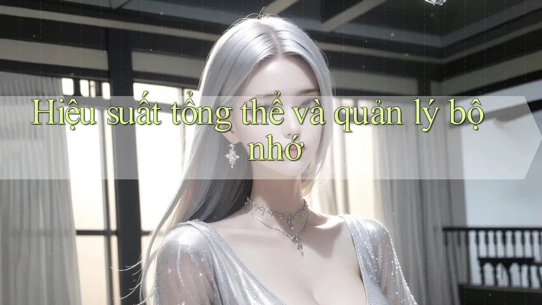 Hiệu suất tổng thể và quản lý bộ nhớ