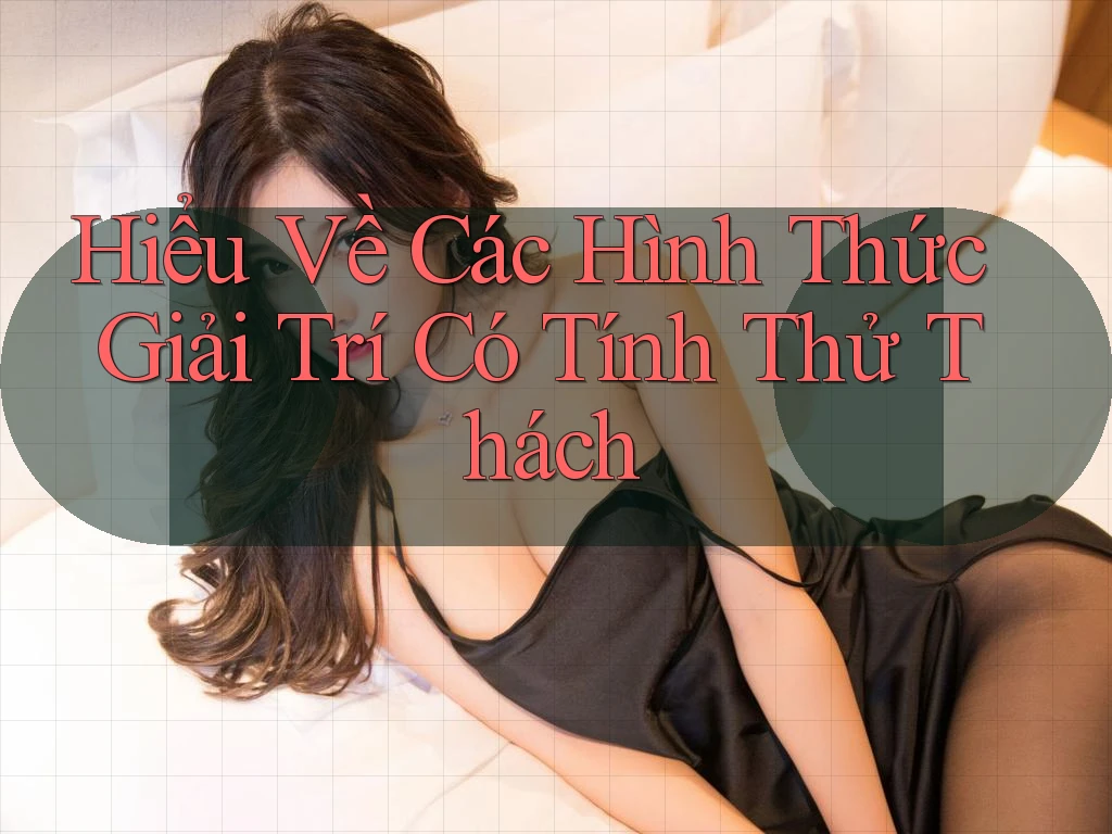 Hiểu Về Các Hình Thức Giải Trí Có Tính Thử Thách