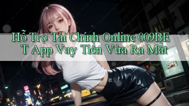 hỗ trợ tài chính online 009bet app vay tiền vừa ra mắt