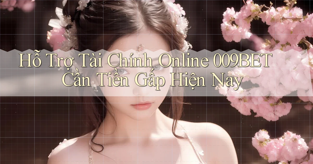 hỗ trợ tài chính online 009bet cần tiền gấp hiện nay