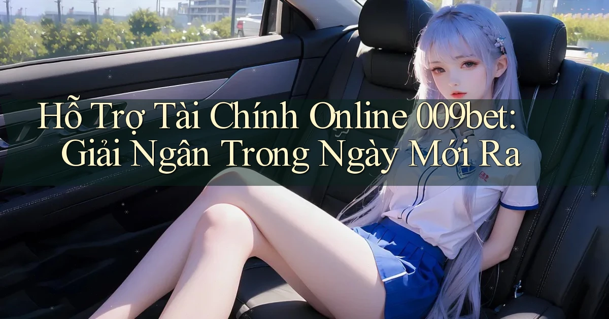 hỗ trợ tài chính online 009bet giải ngân trong ngày mới ra