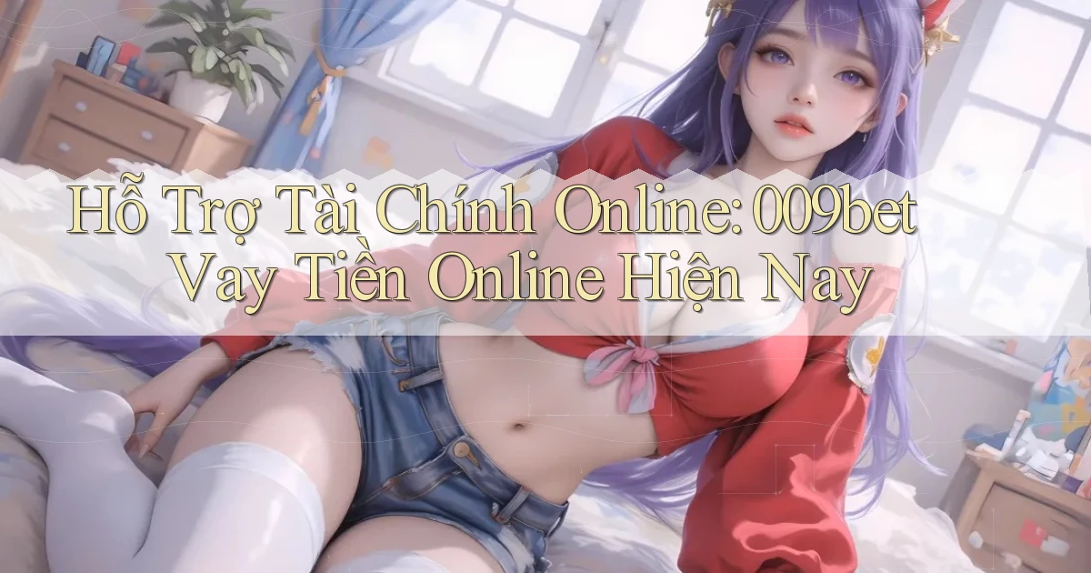 hỗ trợ tài chính online 009bet vay tiền online hiện nay