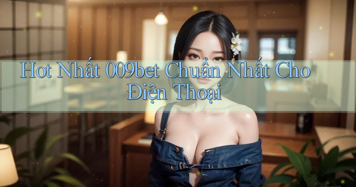 hot nhất 009bet chuẩn nhất cho điện thoại