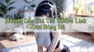 hướng dẫn chi tiết 009bet link xem bóng đá