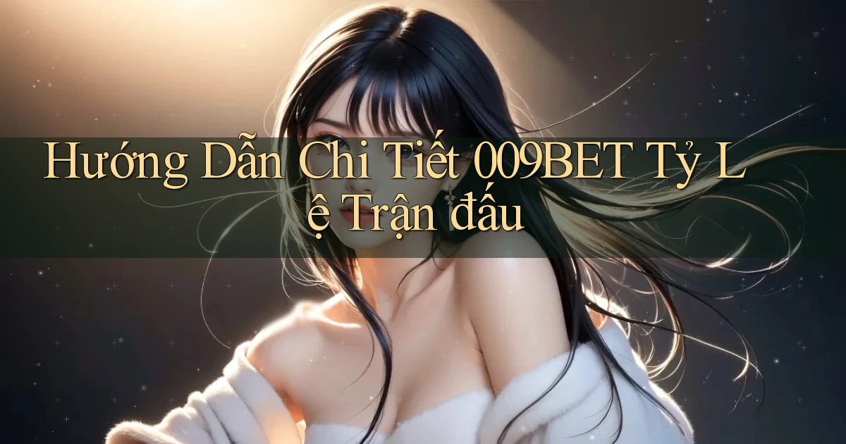 hướng dẫn chi tiết 009bet tỷ lệ trận đấu