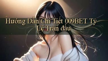 hướng dẫn chi tiết 009bet tỷ lệ trận đấu