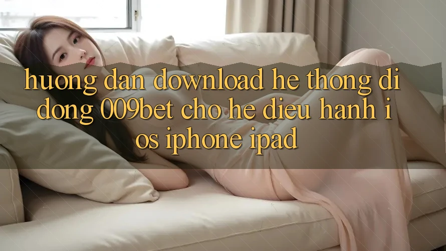 Hướng Dẫn Download Hệ thống di động 009bet Cho Hệ Điều Hành iOS (iPhone/iPad)