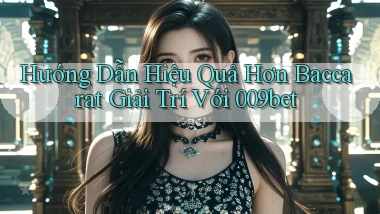hướng dẫn hiệu quả hơn baccarat giải trí với 009bet