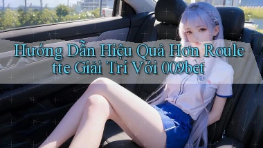 hướng dẫn hiệu quả hơn roulette giải trí với 009bet