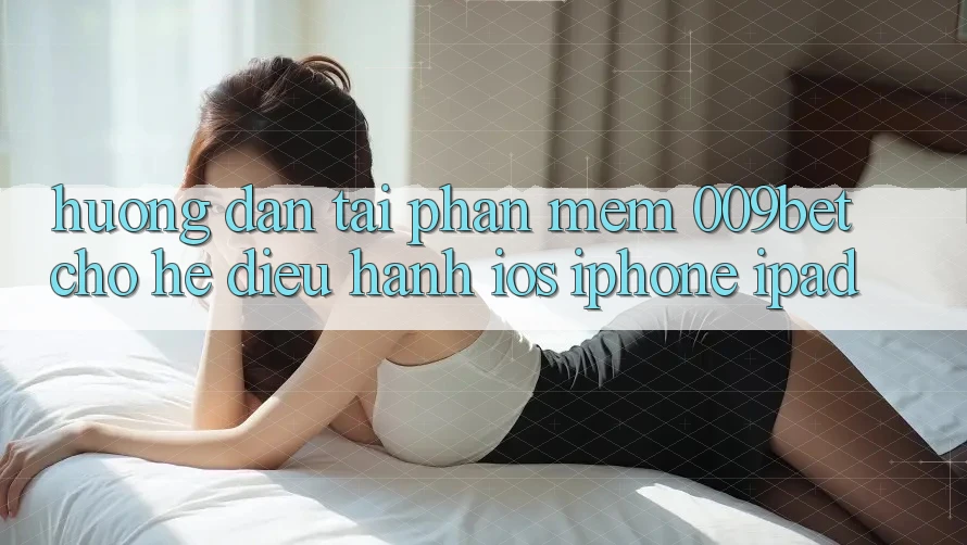Hướng Dẫn Tải Phần mềm 009bet Cho Hệ Điều Hành iOS (iPhone/iPad)