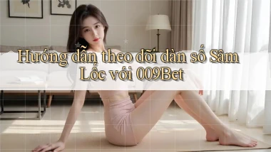 hướng dẫn theo dõi dàn số sâm lốc với 009bet