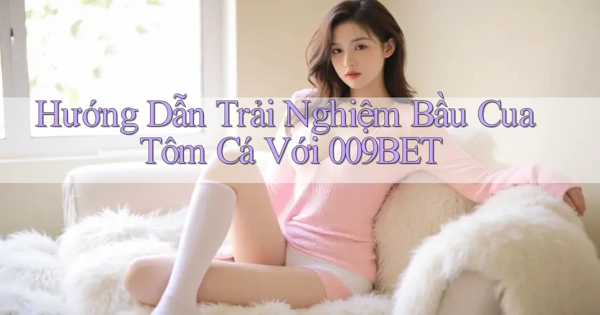 hướng dẫn trải nghiệm bầu cua tôm cá với 009bet
