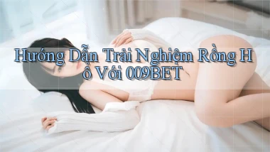 hướng dẫn trải nghiệm rồng hổ với 009bet
