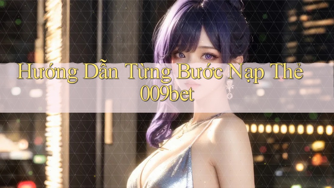 Hướng Dẫn Từng Bước Nạp Thẻ 009bet Hướng Dẫn Từng Bước Nạp Thẻ 009bet