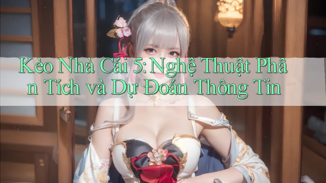 Kèo Nhà Cái 5: Nghệ Thuật Phân Tích và Dự Đoán Thông Tin Kèo Nhà Cái 5: Nghệ Thuật Phân Tích và Dự Đoán Thông Tin