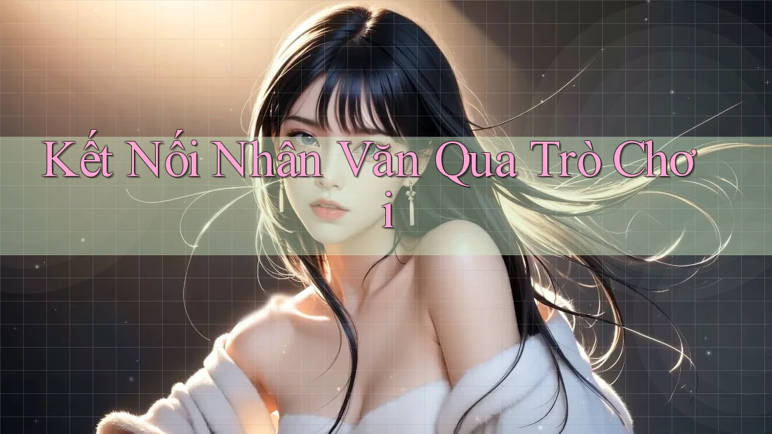 Kết Nối Nhân Văn Qua Trò Chơi