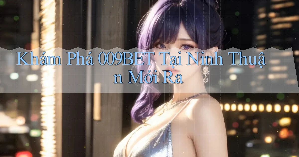 khám phá 009bet tại Ninh Thuận mới ra