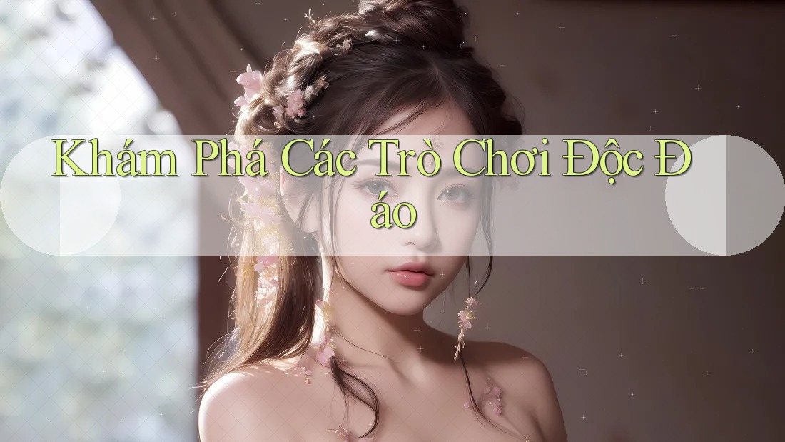 Khám Phá Các Trò Chơi Độc Đáo