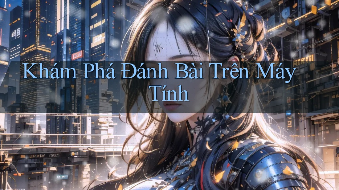 Khám Phá Đánh Bài Trên Máy Tính