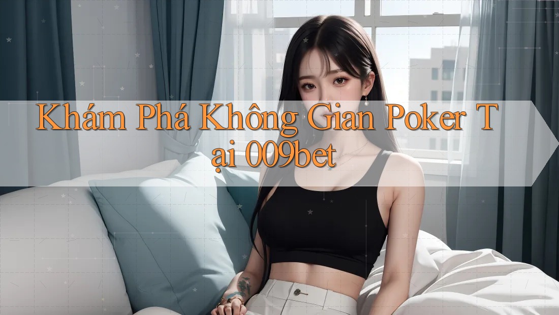 Khám Phá Không Gian Poker Tại 009bet