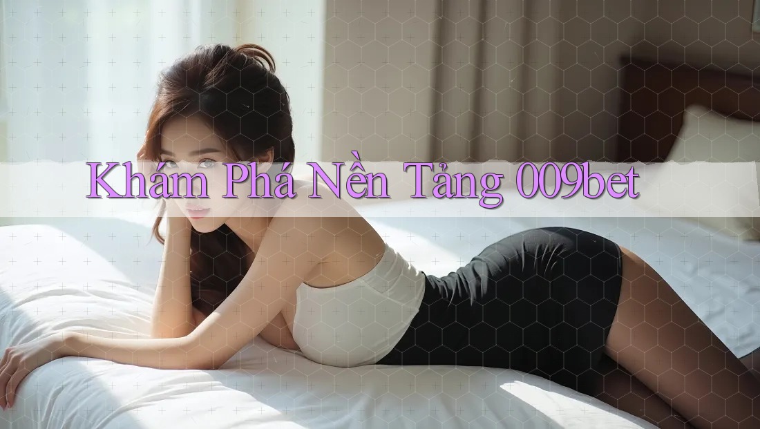 Khám Phá Nền Tảng 009bet