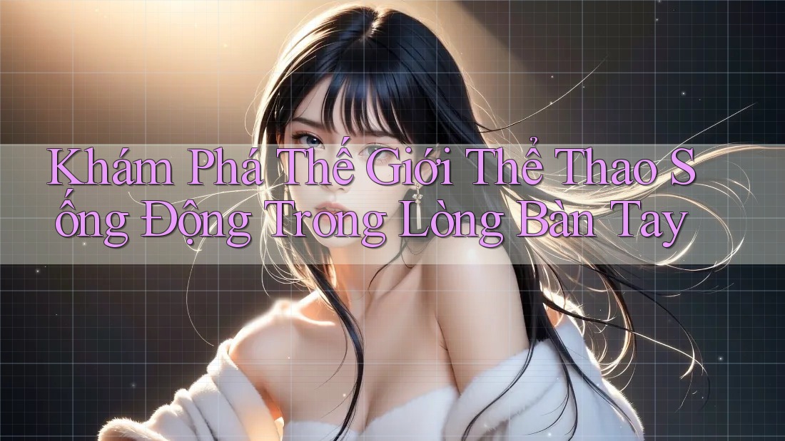Khám Phá Thế Giới Thể Thao Sống Động Trong Lòng Bàn Tay