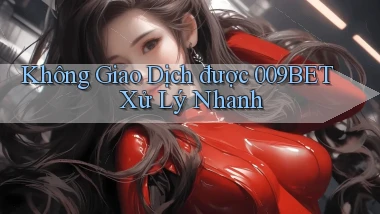 không giao dịch được 009bet xử lý nhanh