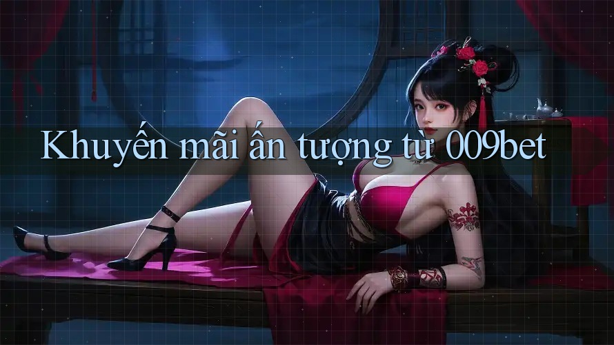 Khuyến mãi ấn tượng từ 009bet