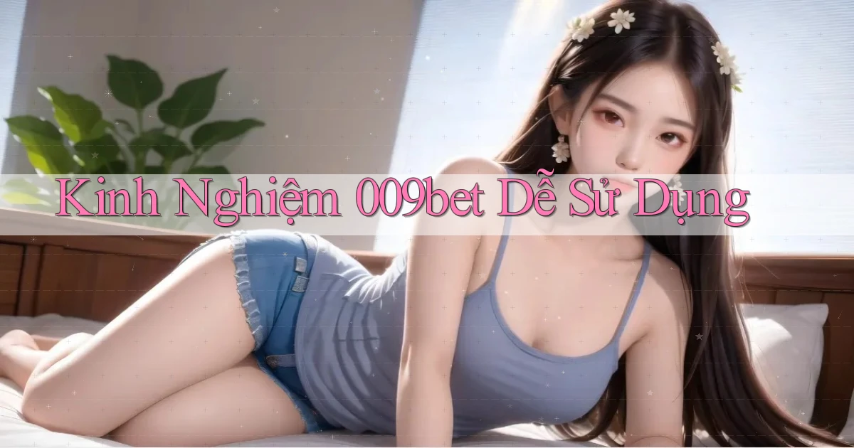 kinh nghiệm 009bet dễ sử dụng
