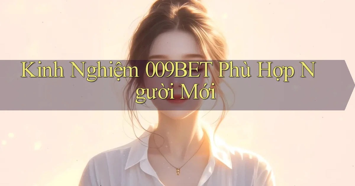 kinh nghiệm 009bet phù hợp người mới