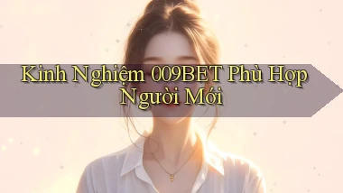 kinh nghiệm 009bet phù hợp người mới