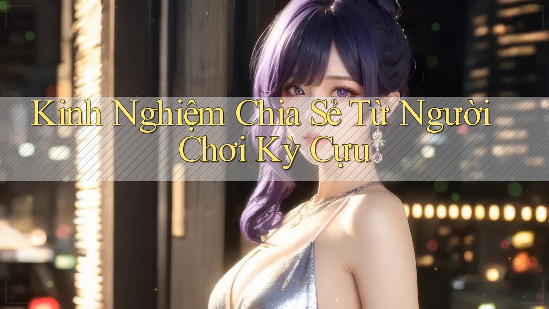 Kinh Nghiệm Chia Sẻ Từ Người Chơi Kỳ Cựu Kinh Nghiệm Chia Sẻ Từ Người Chơi Kỳ Cựu