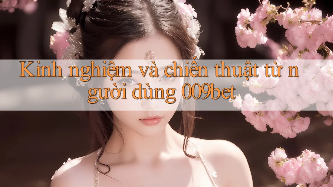 Kinh nghiệm và chiến thuật từ người dùng 009bet