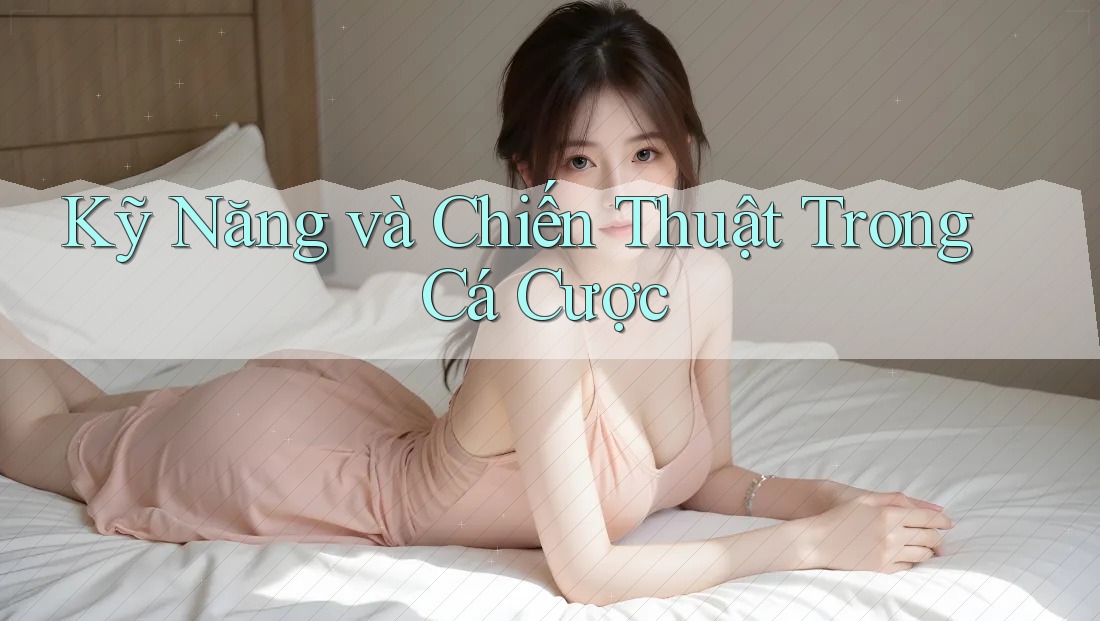 Kỹ Năng và Chiến Thuật Trong Cá Cược Kỹ Năng và Chiến Thuật Trong Cá Cược