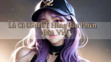 là gì 009bet hàng đầu phiên bản việt